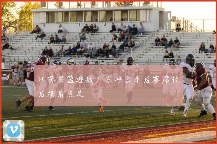 江苏男篮迎战广东冲击季后赛席位后续看点足