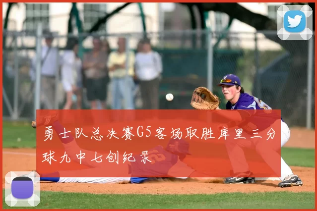 勇士队总决赛G5客场取胜库里三分球九中七创纪录
