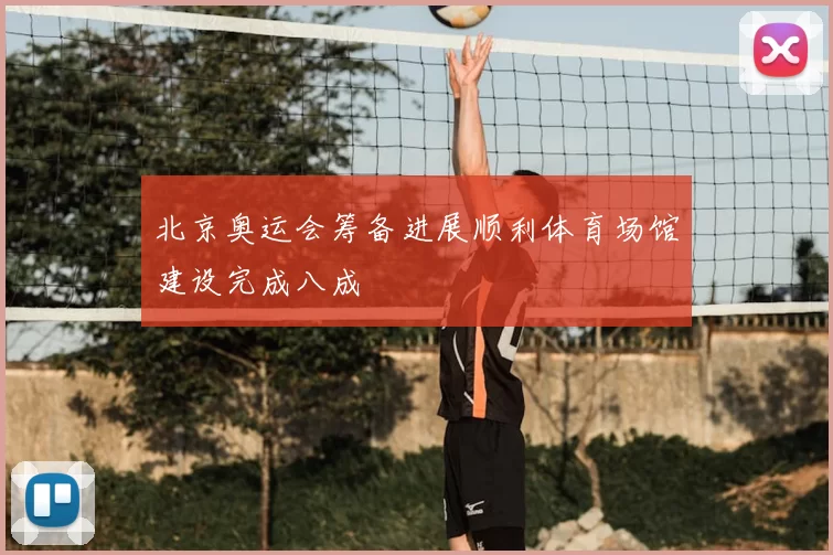 北京奥运会筹备进展顺利体育场馆建设完成八成