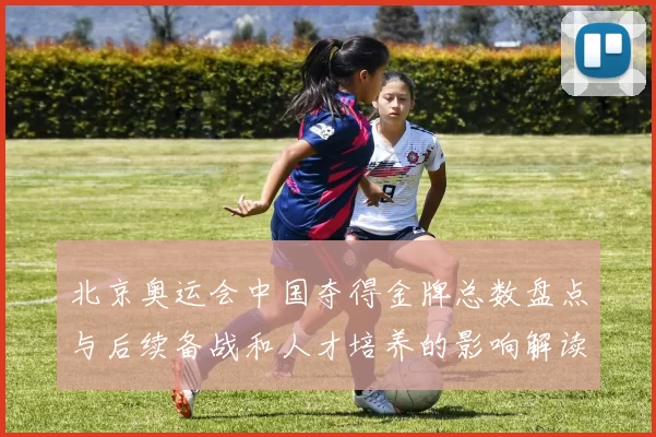 北京奥运会中国夺得金牌总数盘点与后续备战和人才培养的影响解读