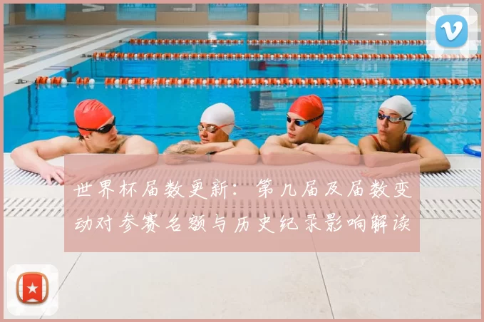 世界杯届数更新：第几届及届数变动对参赛名额与历史纪录影响解读