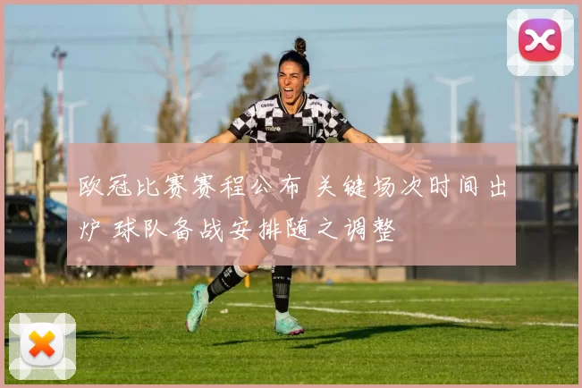 欧冠比赛赛程公布 关键场次时间出炉 球队备战安排随之调整