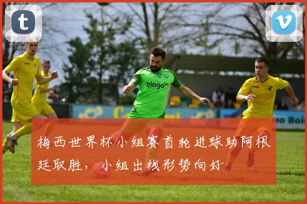 梅西世界杯小组赛首轮进球助阿根廷取胜，小组出线形势向好