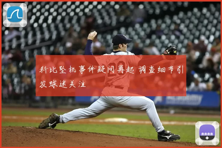 科比坠机事件疑问再起 调查细节引发球迷关注