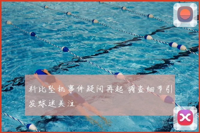 科比坠机事件疑问再起 调查细节引发球迷关注