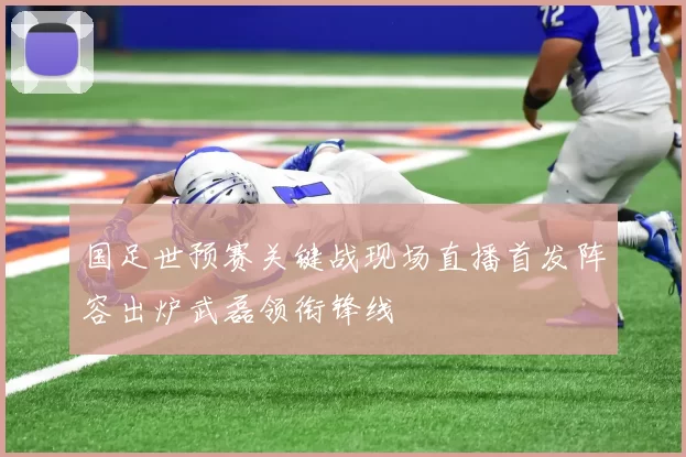 国足世预赛关键战现场直播首发阵容出炉武磊领衔锋线