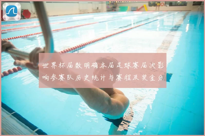 世界杯届数明确本届足球赛届次影响参赛队历史统计与赛程及奖金分配
