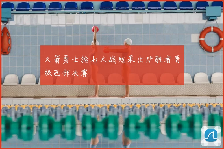 火箭勇士抢七大战结果出炉胜者晋级西部决赛