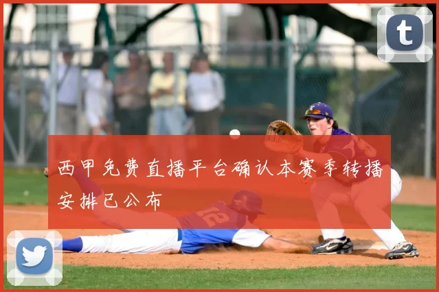 西甲免费直播平台确认本赛季转播安排已公布