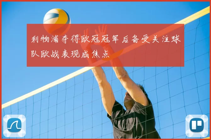 利物浦夺得欧冠冠军后备受关注球队欧战表现成焦点