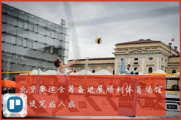北京奥运会筹备进展顺利体育场馆建设完成八成