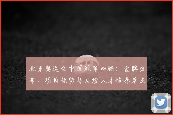 北京奥运会中国冠军回顾：金牌分布、项目优势与后续人才培养看点