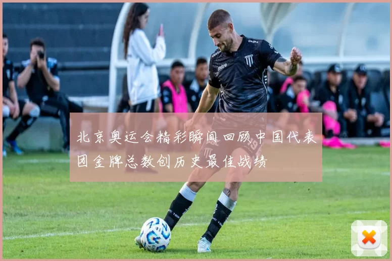 北京奥运会精彩瞬间回顾中国代表团金牌总数创历史最佳战绩