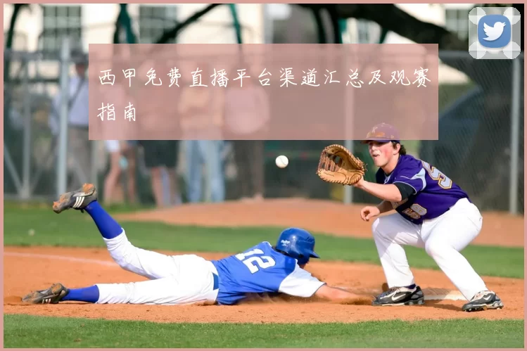 西甲免费直播平台渠道汇总及观赛指南