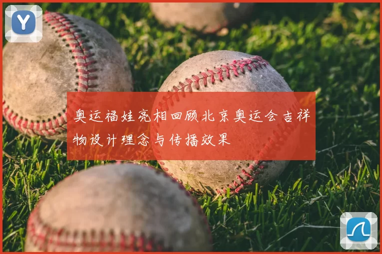 奥运福娃亮相回顾北京奥运会吉祥物设计理念与传播效果